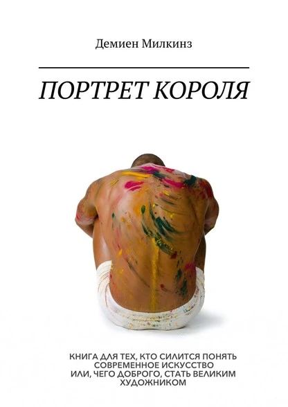 Постер книги Портрет короля. Книга для тех, кто силится понять современное искусство или, чего доброго, стать великим художником