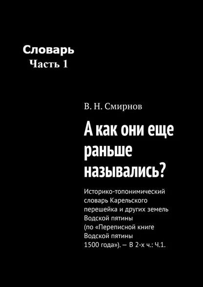 Постер книги А как они еще раньше назывались? Историко-топонимический словарь Карельского перешейка и других земель Водской пятины (по «Переписной книге Водской пятины 1500 года»). – В 2-х ч.: Ч.1.