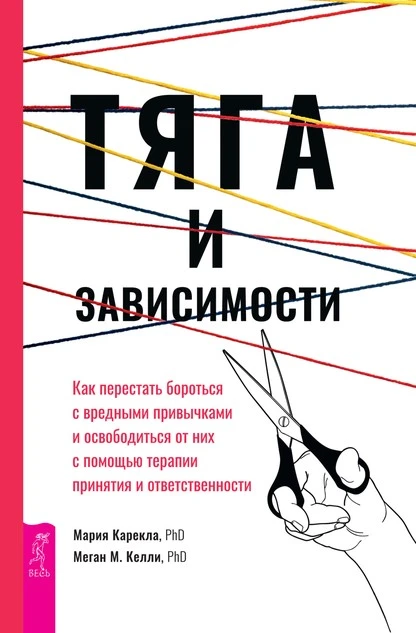 Постер книги Тяга и зависимости. Как перестать бороться с вредными привычками и освободиться от них с помощью терапии принятия и ответственности