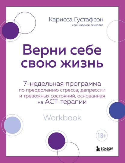 Постер книги Верни себе свою жизнь. 7-недельная программа по преодолению стресса, депрессии и тревожных состояний, основанная на АСТ-терапии