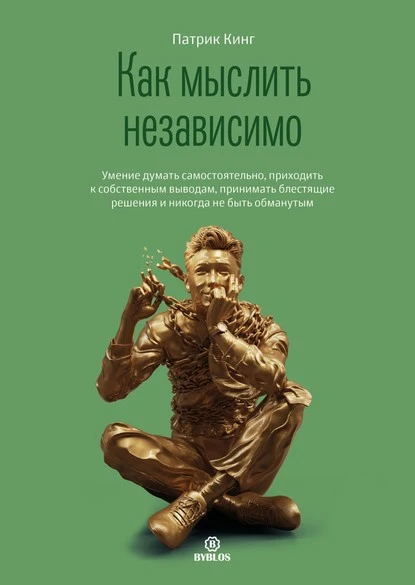 Постер книги Как мыслить независимо. Умение думать самостоятельно, приходить к собственным выводам, принимать блестящие решения и никогда не быть обманутым