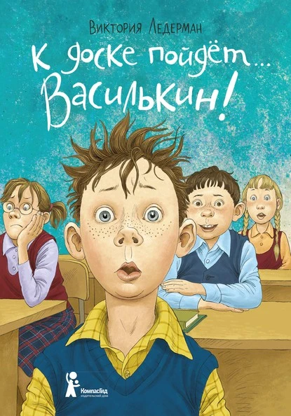 Постер книги К доске пойдёт… Василькин! Школьные истории Димы Василькина, ученика 3 «А» класса