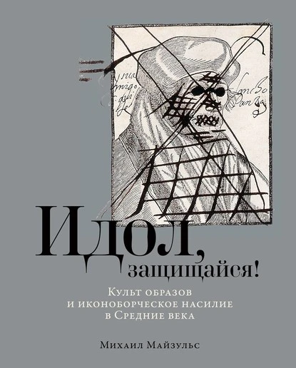 Постер книги Идол, защищайся! Культ образов и иконоборческое насилие в Средние века