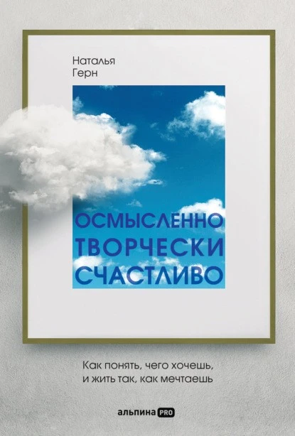 Постер книги Осмысленно, творчески, счастливо. Как понять, чего хочешь, и жить так, как мечтаешь