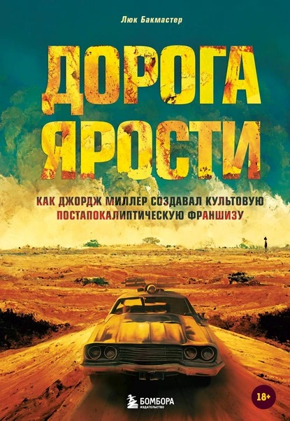 Постер книги Дорога ярости. Как Джордж Миллер создавал культовую постапокалиптическую франшизу