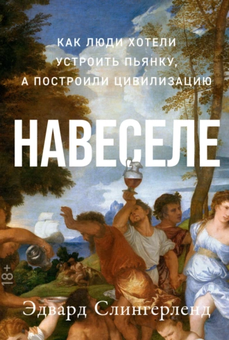 Постер книги Навеселе. Как люди хотели устроить пьянку, а построили цивилизацию