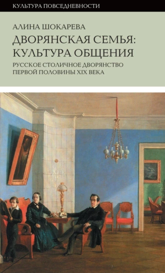 Постер книги Дворянская семья. Культура общения. Русское столичное дворянство первой половины XIX века