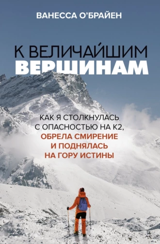 Постер книги К величайшим вершинам. Как я столкнулась с опасностью на К2, обрела смирение и поднялась на гору истины