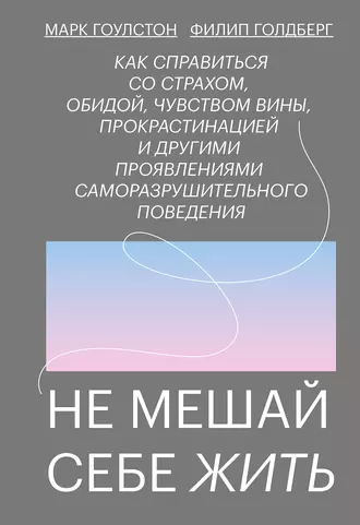 Постер книги Не мешай себе жить. Как справиться со страхом, обидой, чувством вины, прокрастинацией и другими проявлениями саморазрушительного поведения