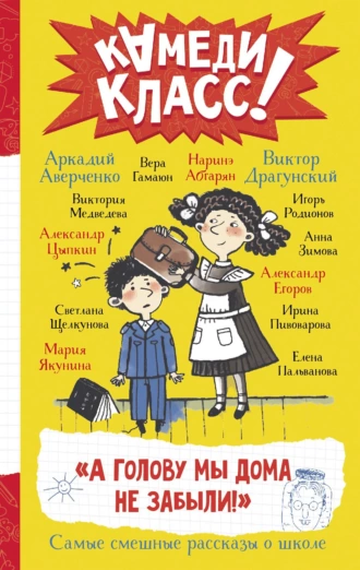 Постер книги «А голову мы дома не забыли!» Самые смешные истории о школе, рассказанные классными классиками и классными современниками