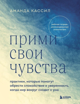 Постер книги Прими свои чувства. Практики, которые помогут обрести спокойствие и уверенность, когда мир вокруг сходит с ума