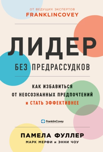 Лидер без предрассудков. Как избавиться от неосознанных предпочтений и стать эффективнее