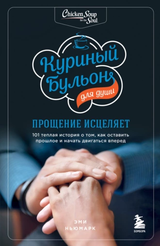 Постер книги Куриный бульон для души. Прощение исцеляет. 101 теплая история о том, как оставить прошлое и начать двигаться вперед