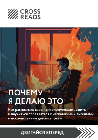 Постер книги Саммари книги «Почему я делаю это. Как распознать свои психологические защиты и научиться справляться с неприятными эмоциями и последствиями детских травм»