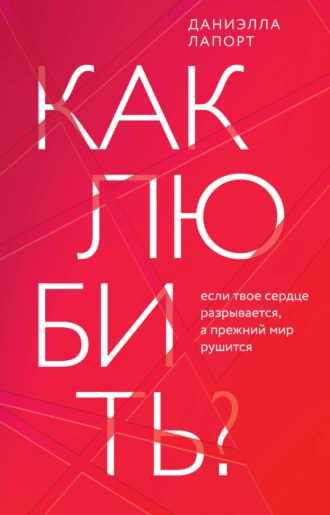 Постер книги Как любить? Если твое сердце разрывается, а прежний мир рушится