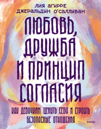 Постер книги Любовь, дружба и принцип согласия. Как девочкам ценить себя и строить безопасные отношения