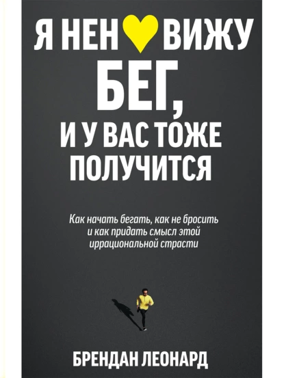 Постер книги Я ненавижу бег, и у вас тоже получится. Как начать бегать, как не бросить и как придать смысл этой иррациональной страсти