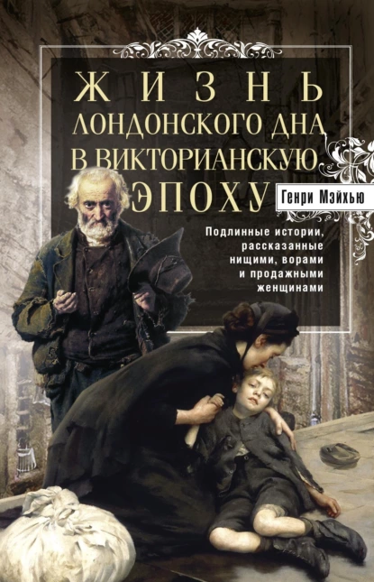 Постер книги Жизнь лондонского дна в Викторианскую эпоху. Подлинные истории, рассказанные нищими, ворами и продажными женщинами