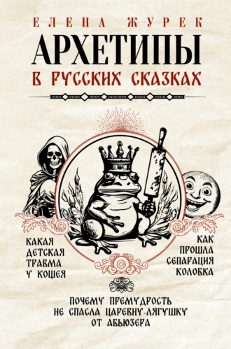 Постер книги Архетипы в русских сказках. Какая детская травма у Кощея. Как прошла сепарация Колобка. Почему премудрость не спасла Царевну-лягушку от абьюзера