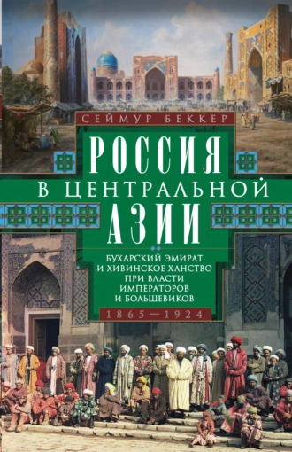 Постер книги Россия в Центральной Азии. Бухарский эмират и Хивинское ханство при власти императоров и большевиков. 1865–1924