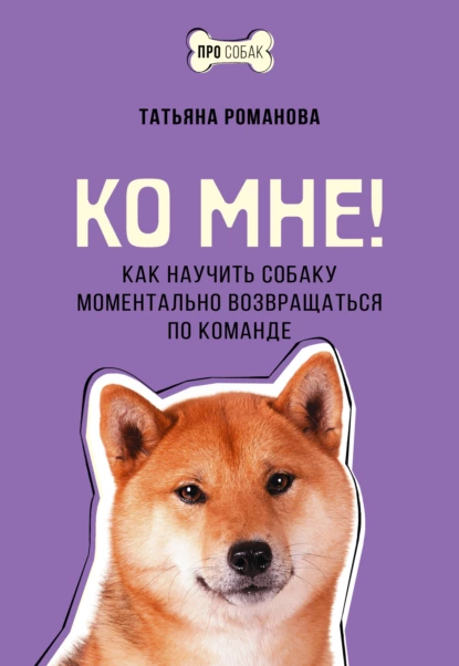 Постер книги Ко мне! Как научить собаку моментально возвращаться по команде