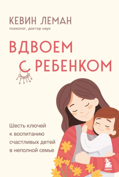 Постер книги Вдвоем с ребенком. Шесть ключей к воспитанию счастливых детей в неполной семье