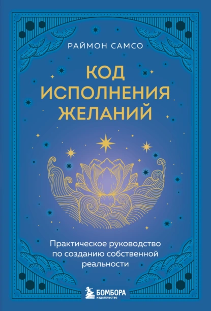 Постер книги Код исполнения желаний. Практическое руководство по созданию собственной реальности