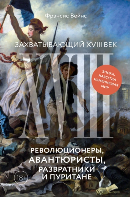 Постер книги Захватывающий XVIII век. Революционеры, авантюристы, развратники и пуритане. Эпоха, навсегда изменившая мир